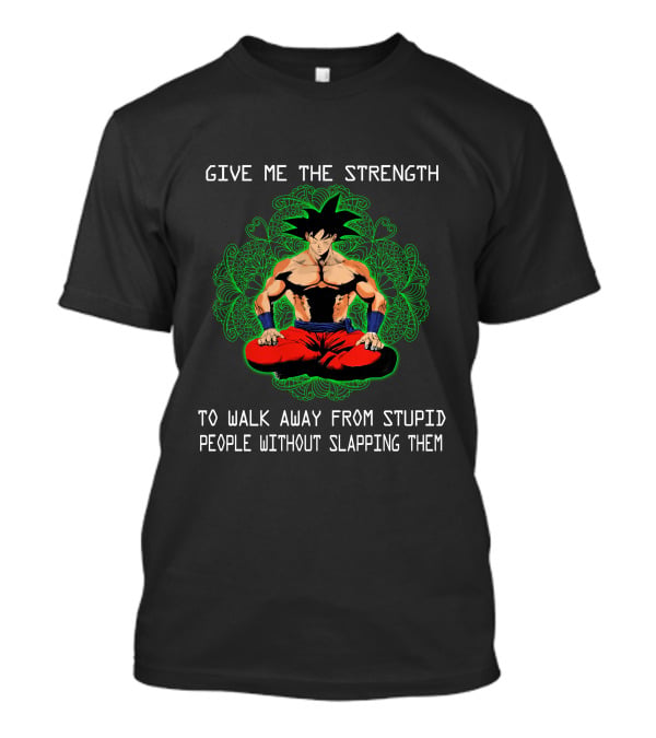 Goku Meditation Give Me The Strength To Walk Away From Stupid People Without Slapping Them T-Shirt