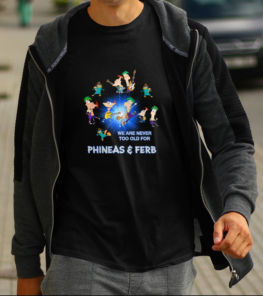 We Are Never Too Old For Phineas And Ferb T-Shirt