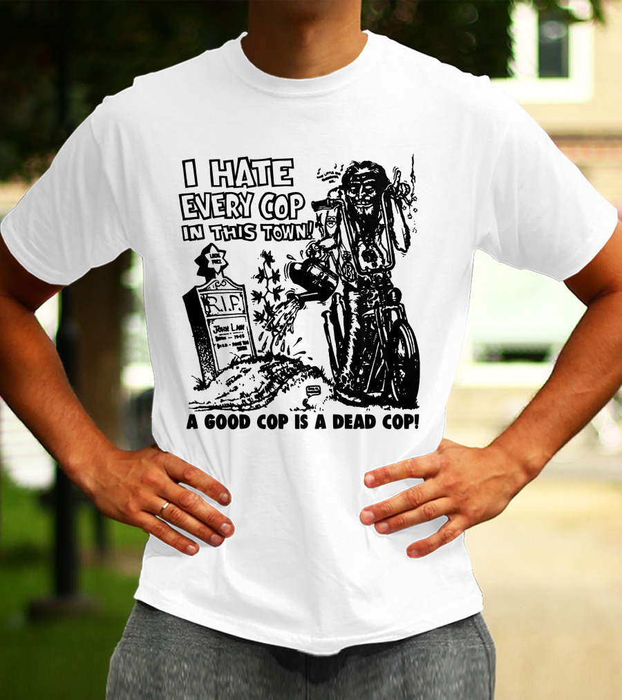 I Hate Every Cop In This Town A Good Cop Is A Dead Cop R.I.P. John Law 1875-1968 T-Shirt