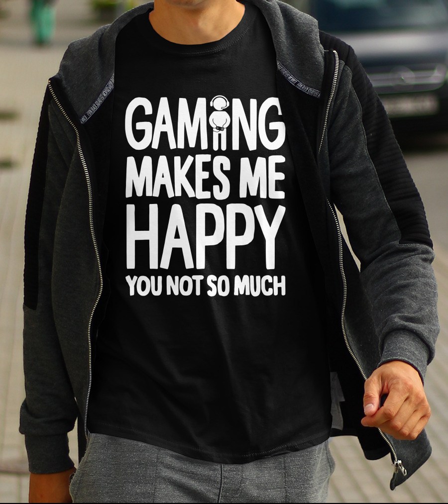 Gaming Makes Me Happy Headphone Gamer You Not So Much T-Shirt