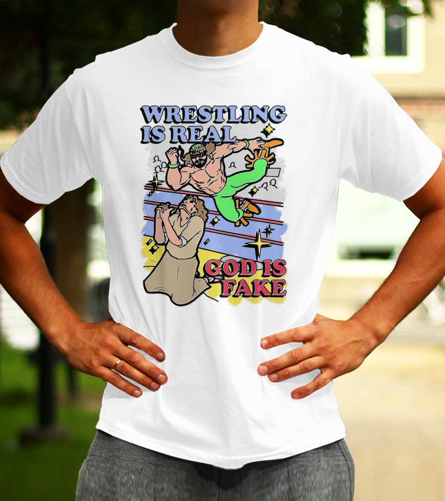 Wrestling Is Real God Is Fake Shirts That Go Hard T-Shirt