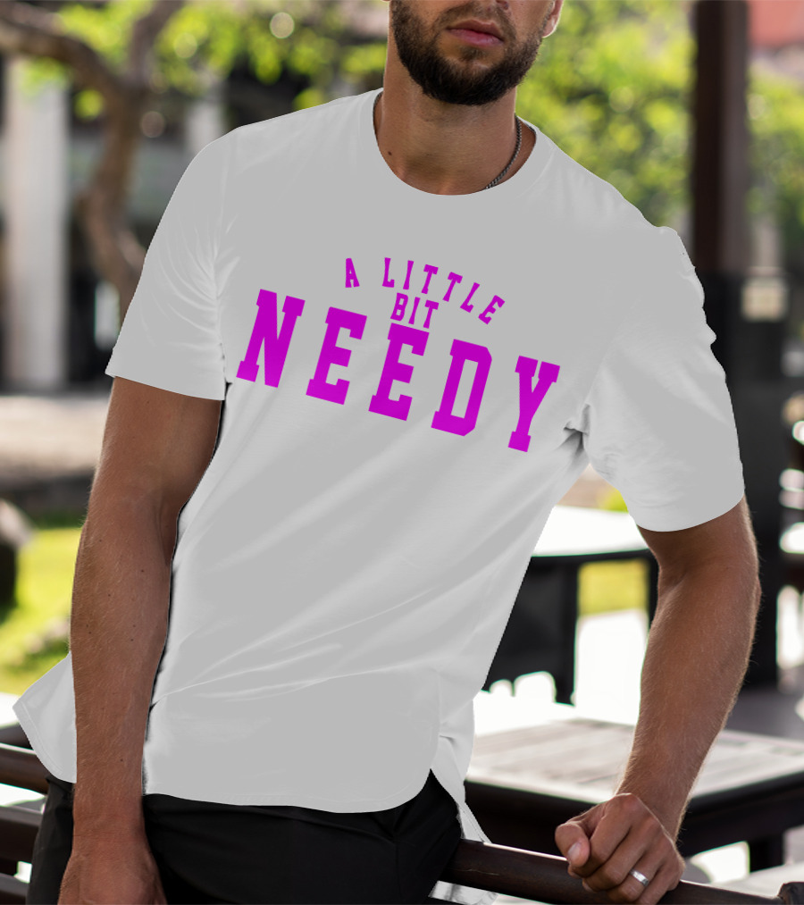 A Little Bit Needy T-Shirt