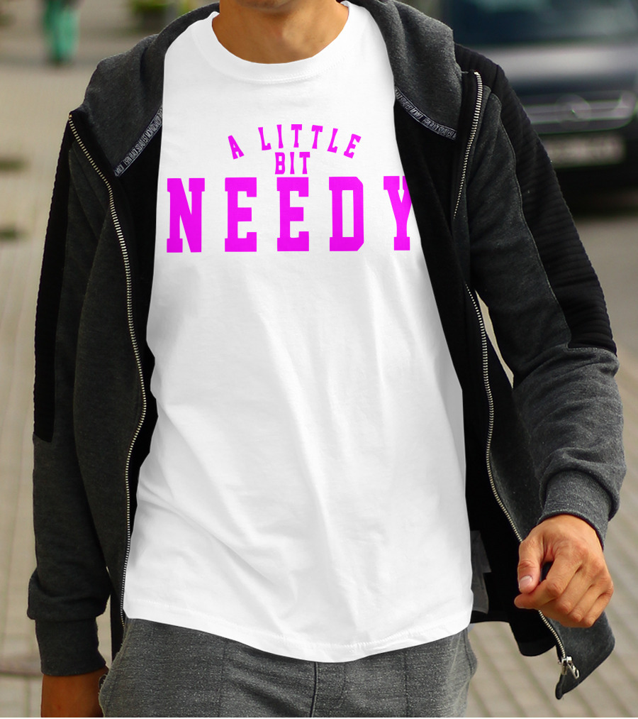 A Little Bit Needy T-Shirt