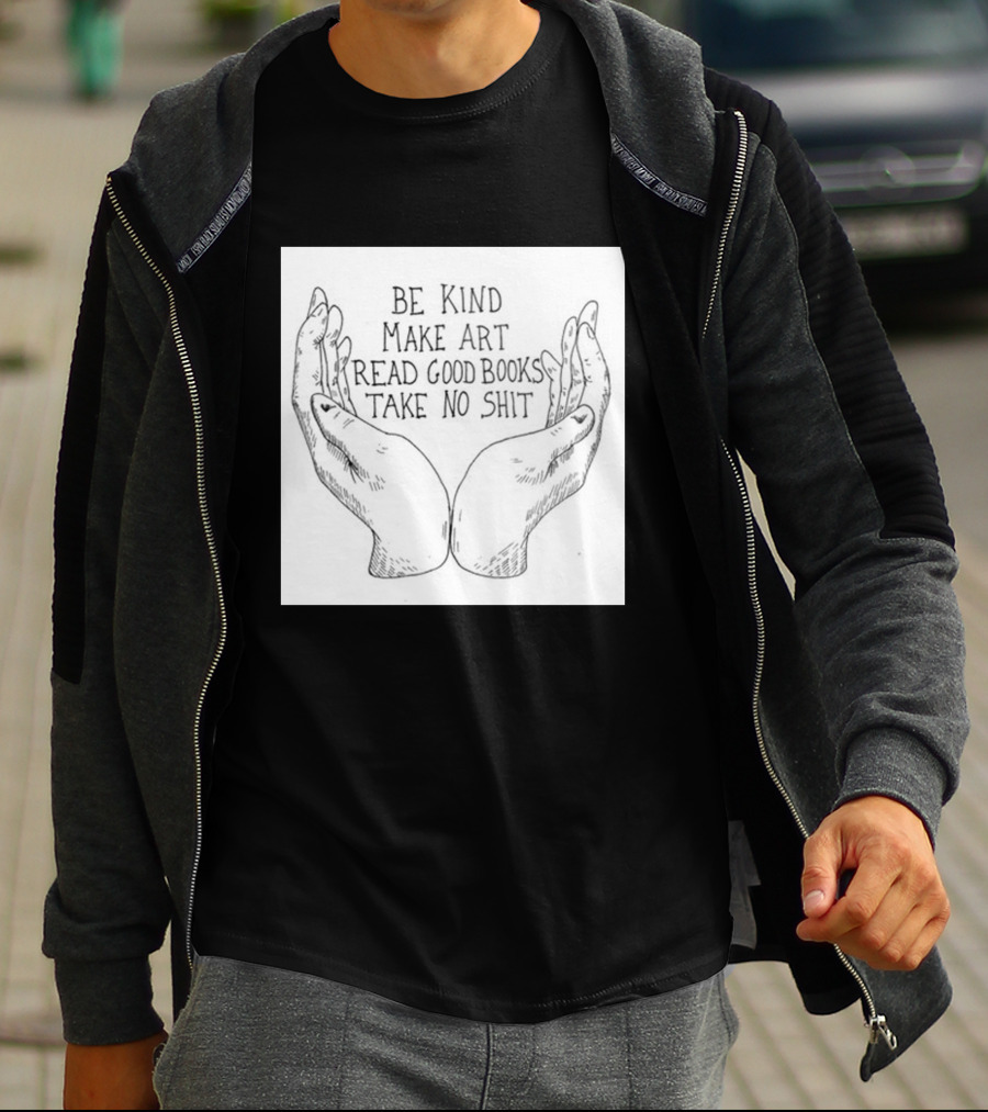 Be Kind Make Art Read Good Books Take No Shit Hands Drawing T-Shirt