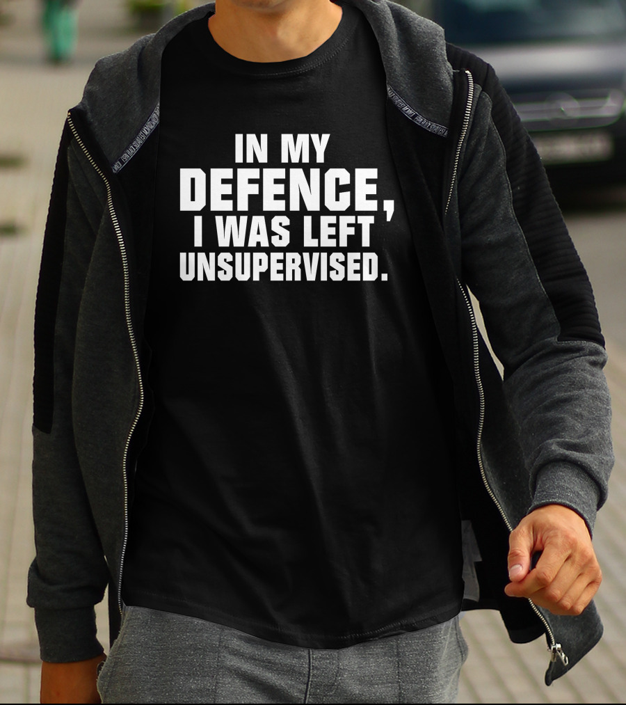 In My Defence I Was Left Unsupervised Dark Humorous T-Shirt