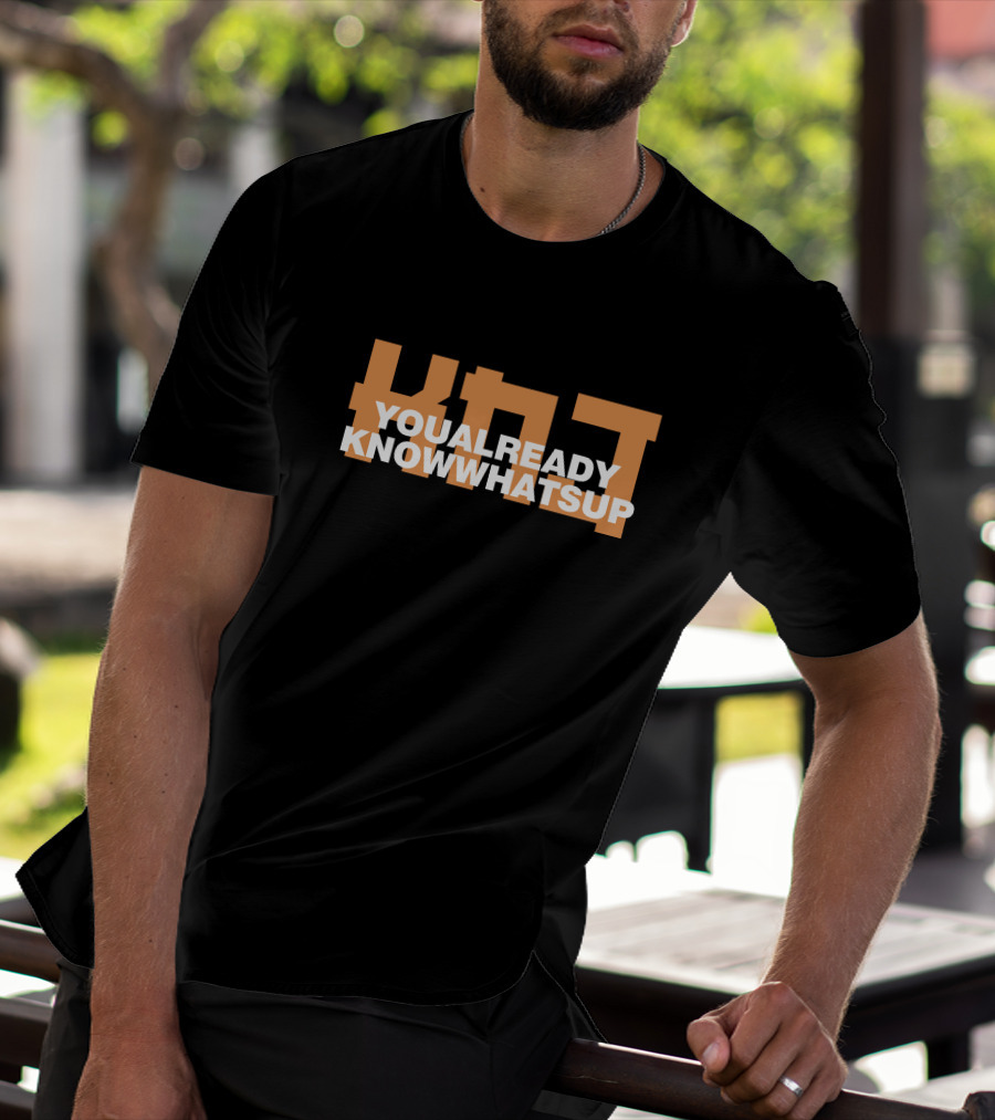 KNJ You Already Know Whats Up Bold Statement Text Fashion T-Shirt