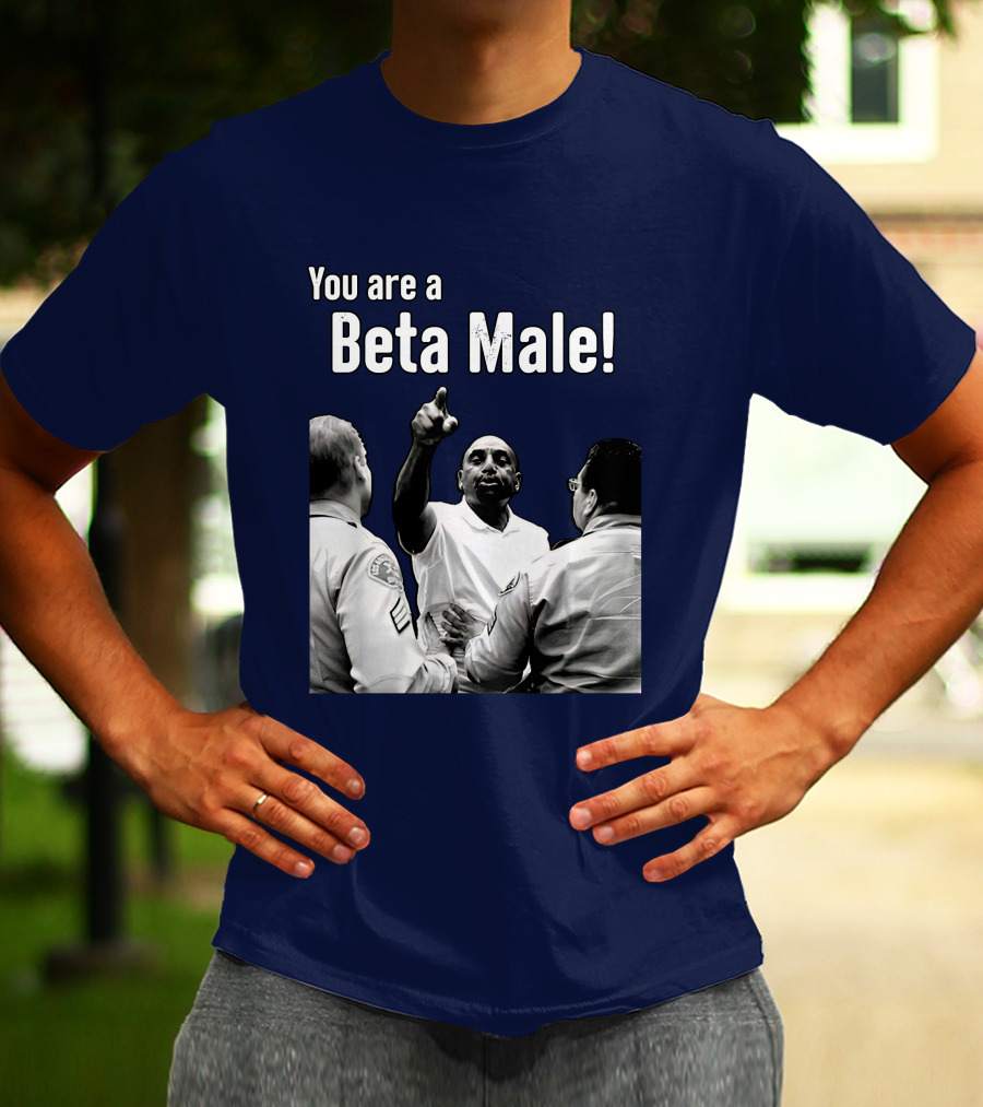 You Are A Beta Male Pointing Man Surrounded By Officers T-Shirt