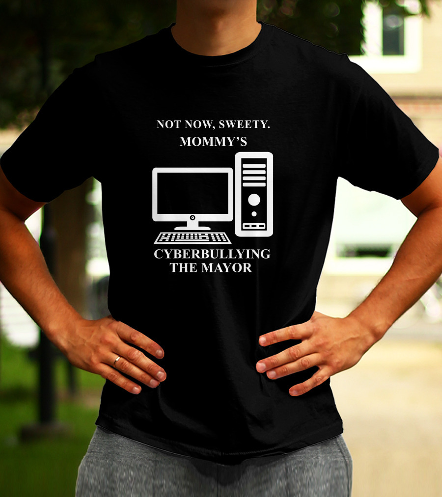 Not Now Sweety Mommy's Cyberbullying The Mayor T-Shirt