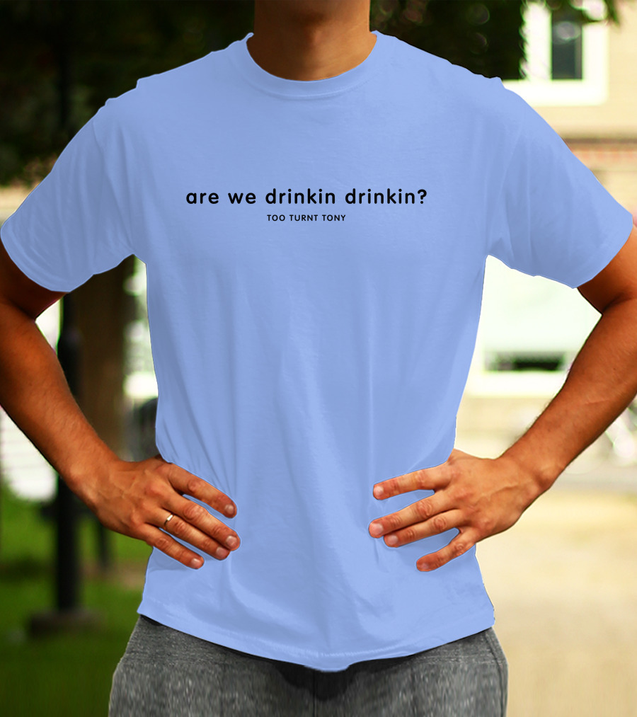 Are We Drinkin Drinkin Too Turnt Tony Merch T-Shirt