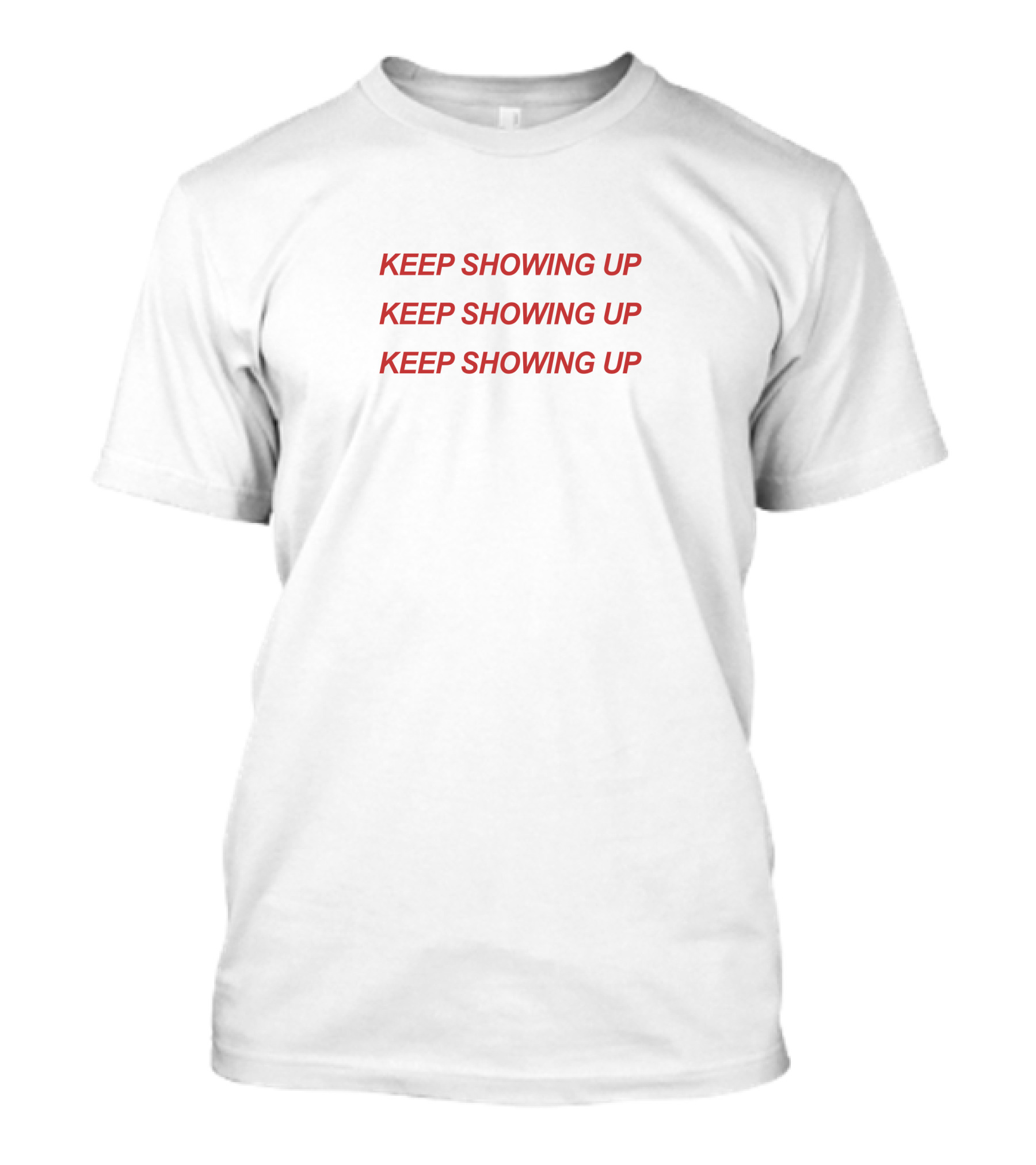 KEEP SHOWING UP KEEP SHOWING UP KEEP SHOWING UP T-Shirt