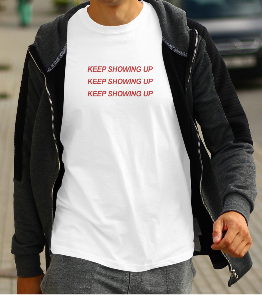 KEEP SHOWING UP KEEP SHOWING UP KEEP SHOWING UP T-Shirt