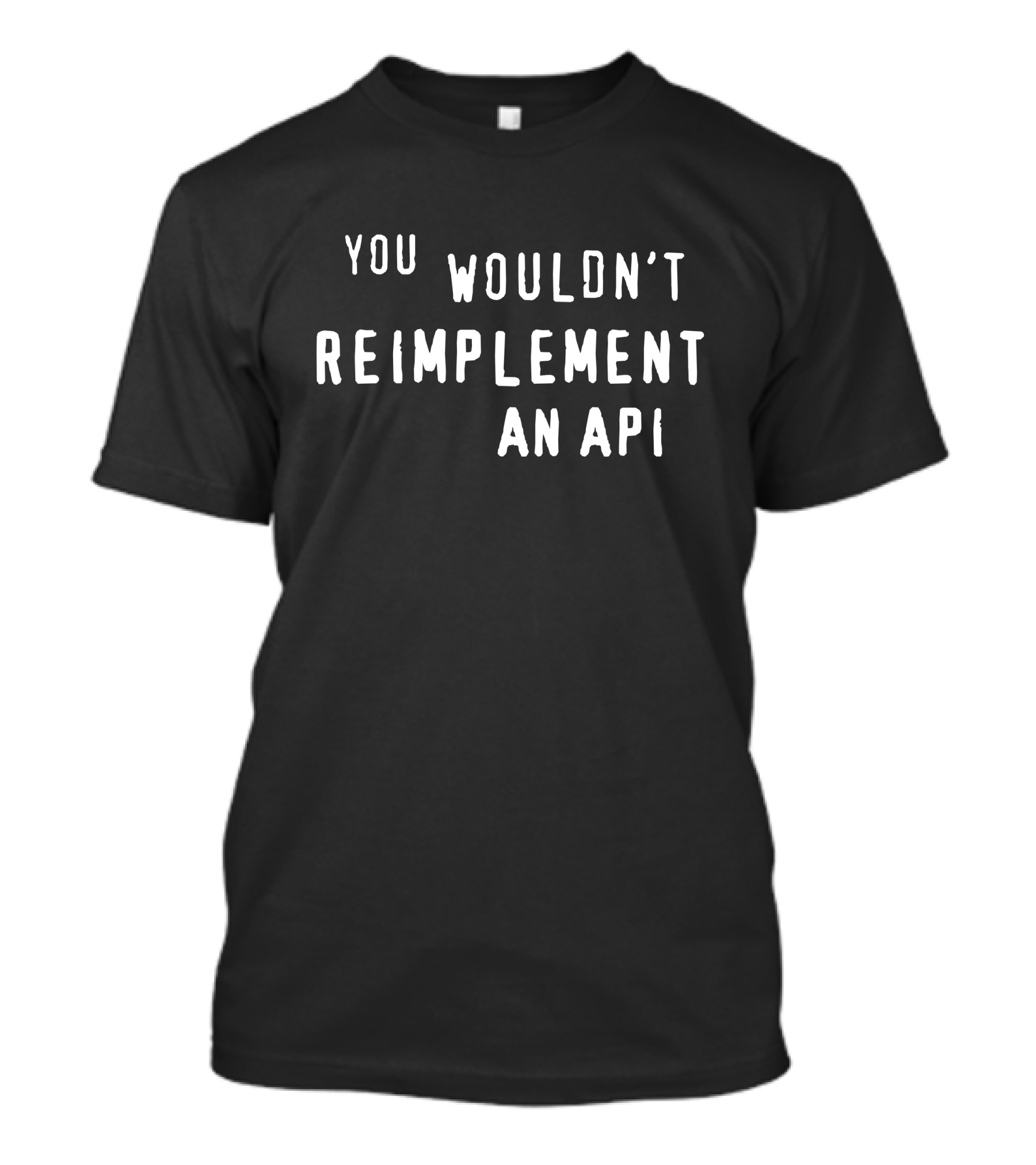 You Wouldn't Reimplement An API T-Shirt