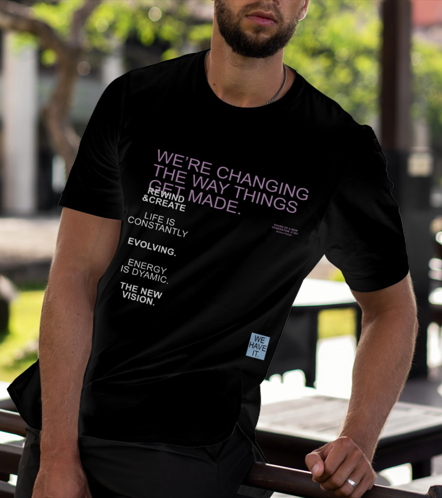 We're Changing The Way Things Get Made Rewind And Create Life Is Constantly Evolving Energy Is Dynamic The New Vision We Have It T-Shirt