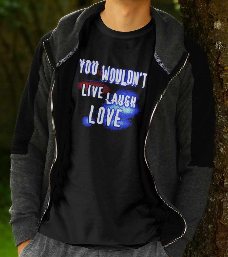 You Wouldn't Live Laugh Love Yetee - Humorous Twist On Classic Phrase T-Shirt