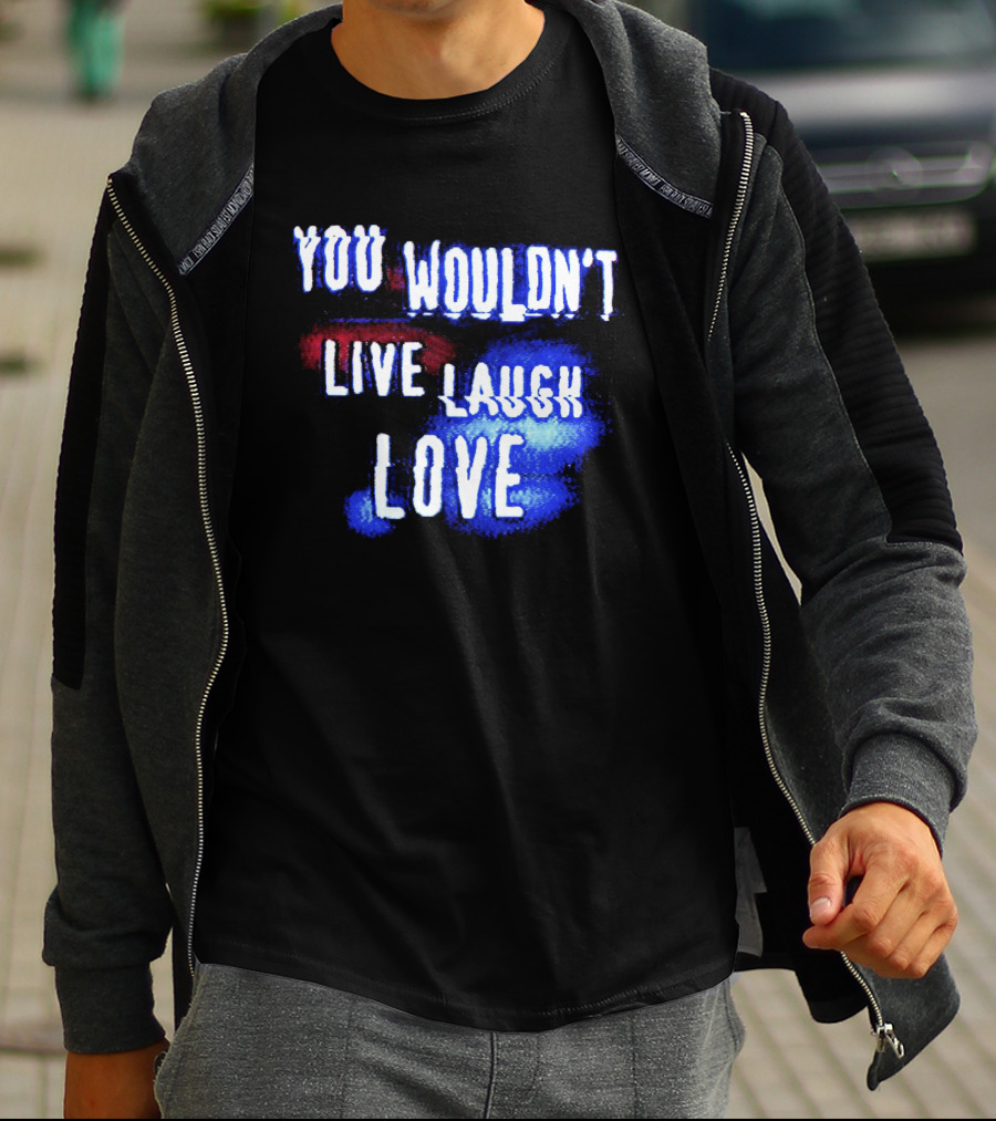 You Wouldn't Live Laugh Love Yetee - Humorous Twist On Classic Phrase T-Shirt