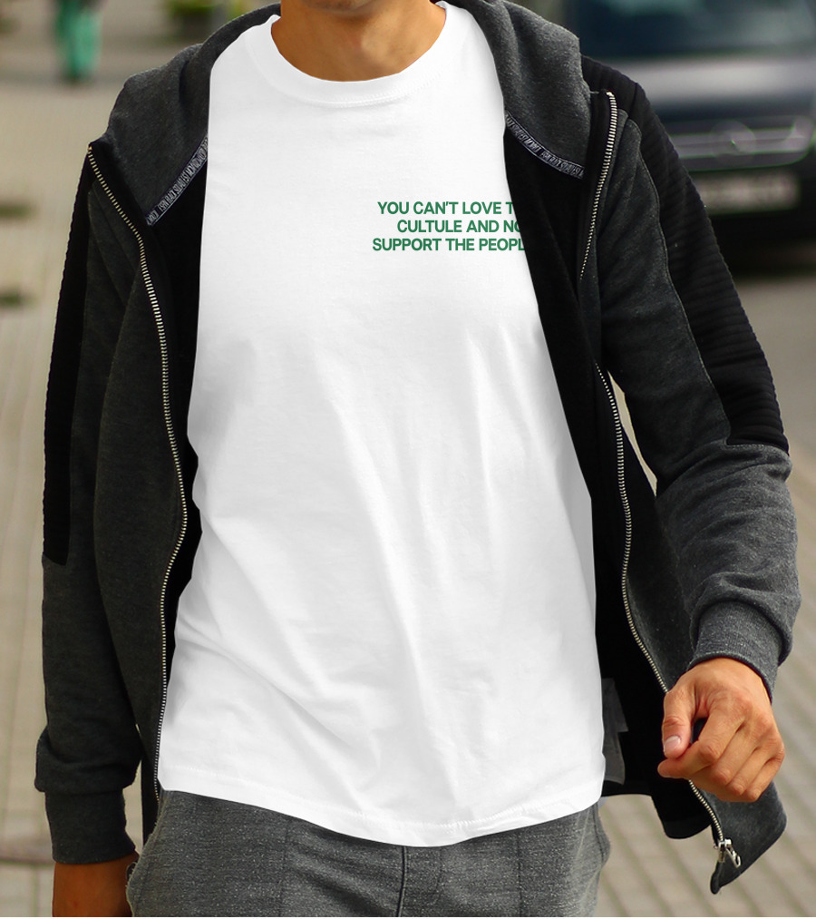You Can't Love The Culture And Not Support The People T-Shirt