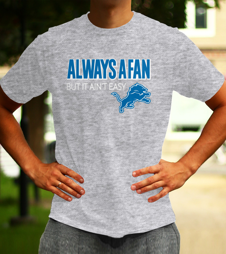 ALWAYS A FAN BUT IT AIN'T EASY Detroit Lions T-Shirt