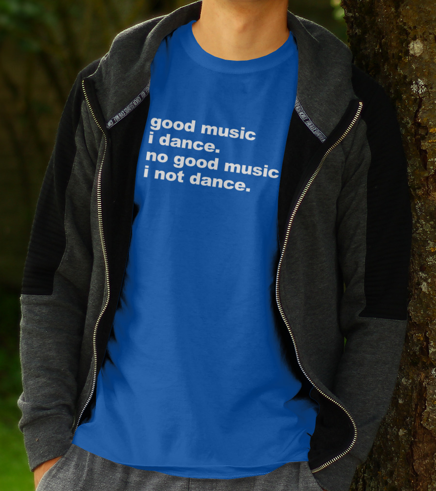 Good Music I Dance No Good Music I Not Dance Blue T-Shirt