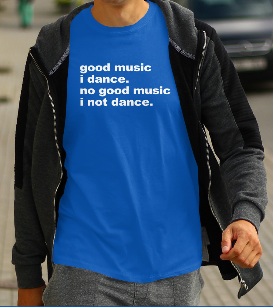 Good Music I Dance No Good Music I Not Dance Blue T-Shirt