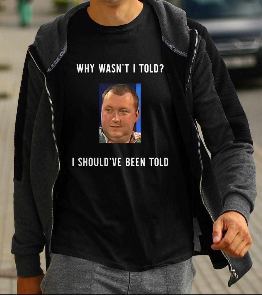 Why Wasn't I Told I Should've Been Told Text With Man's Photo T-Shirt