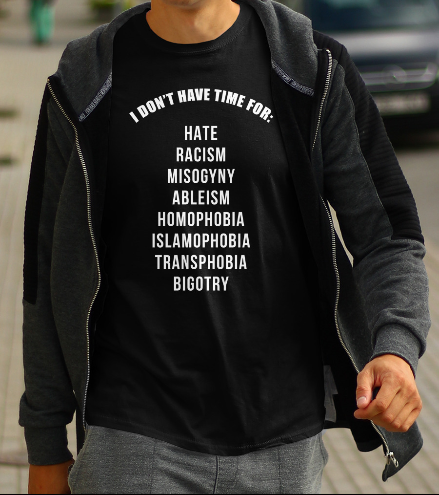 I Don't Have Time For Hate Racism Misogyny Ableism Homophobia Islamophobia Transphobia Bigotry T-Shirt