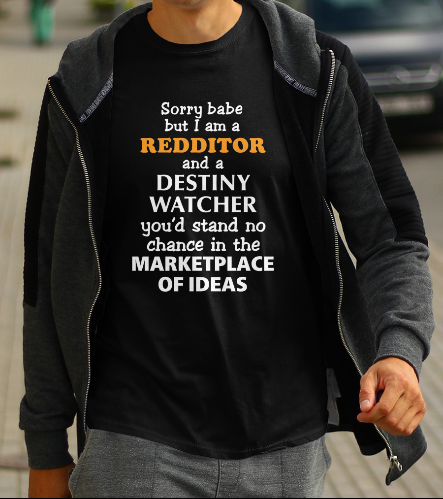 Sorry Babe But I Am A Redditor And A Destiny Watcher You'd Stand No Chance In The Marketplace Of Ideas T-Shirt