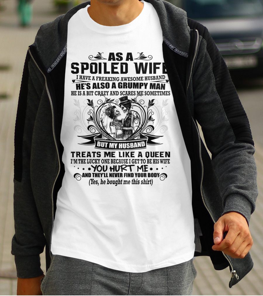 As Spoiled Wife I Have A Freaking Awesome Husband Grumpy Man Scares Me Sometimes Treats Me Like A Queen T-Shirt
