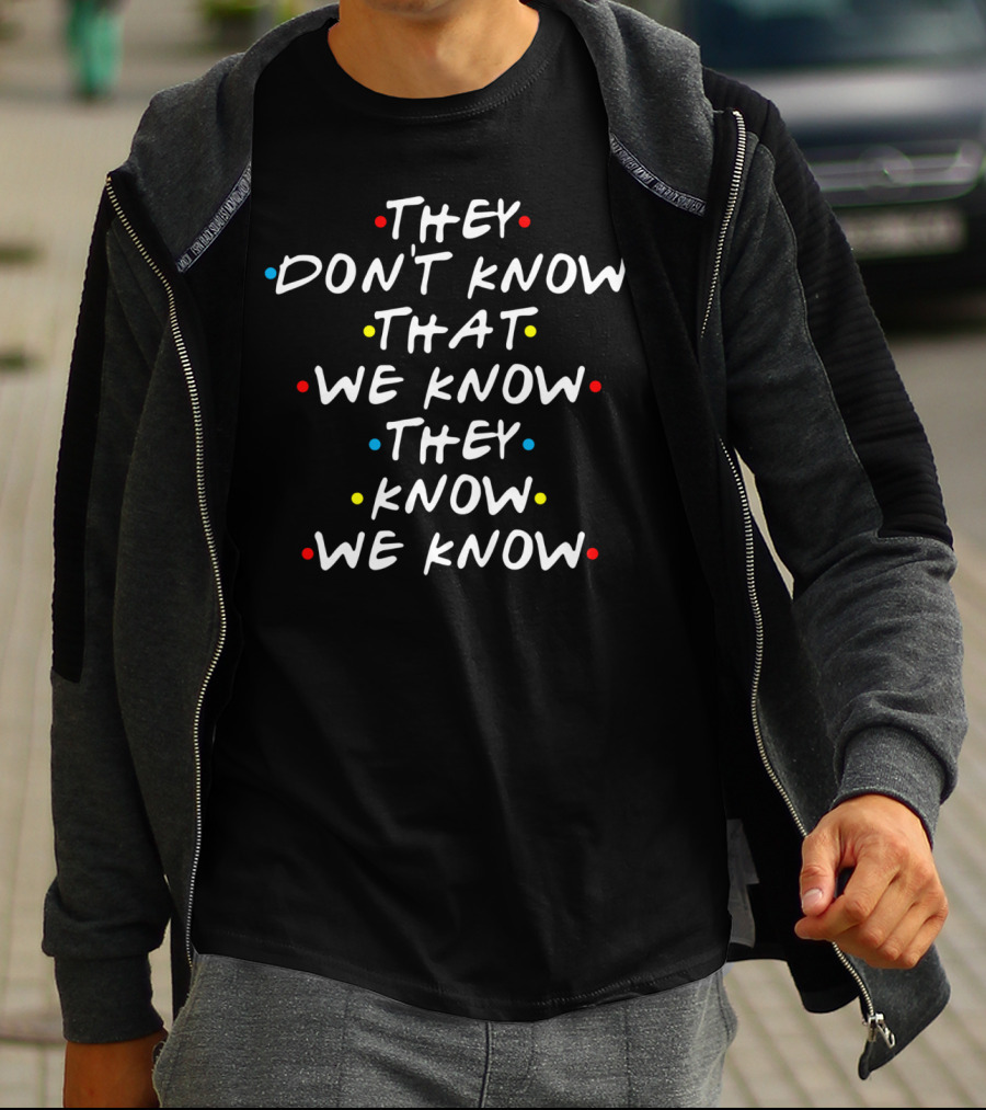 Friends They Don't Know That We Know They Know We Know T-Shirt