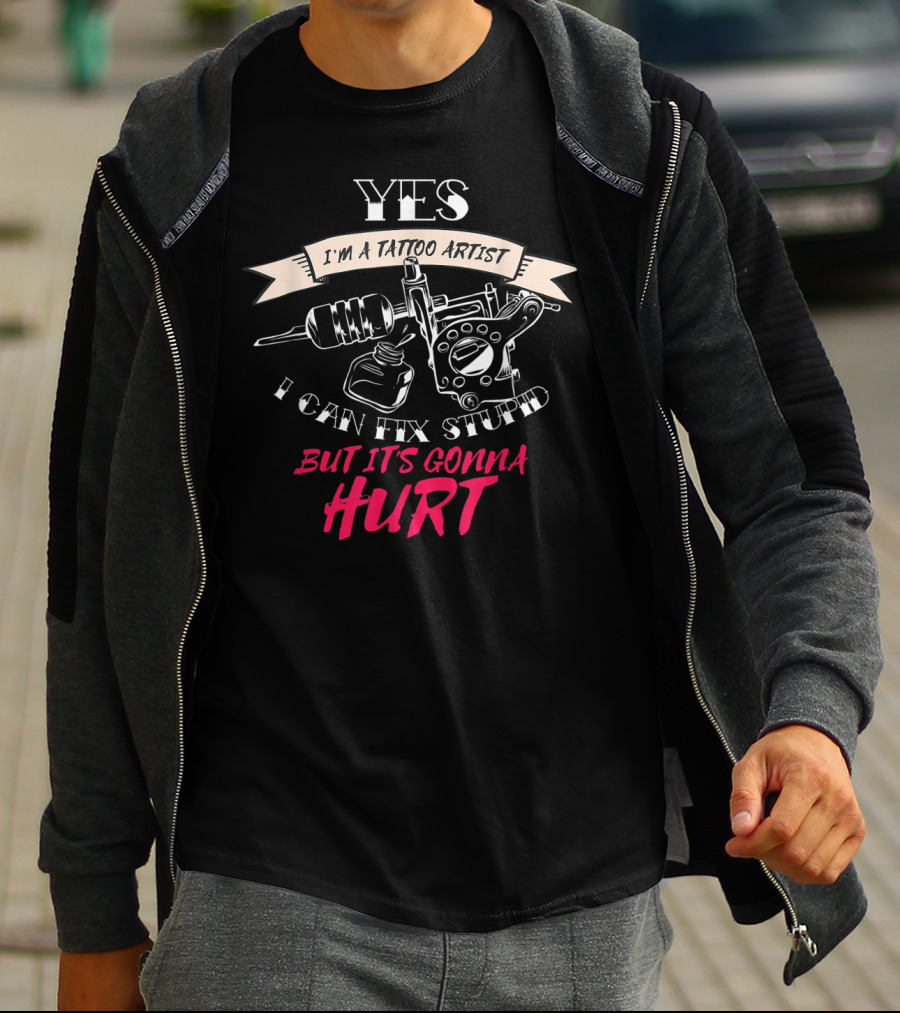 YES I'm A Tattoo Artist I Can Fix Stupid But It's Gonna Hurt T-Shirt