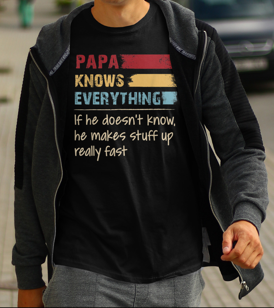 Papa Knows Everything If He Doesn’t Know He Makes Stuff Up Really Fast T-Shirt
