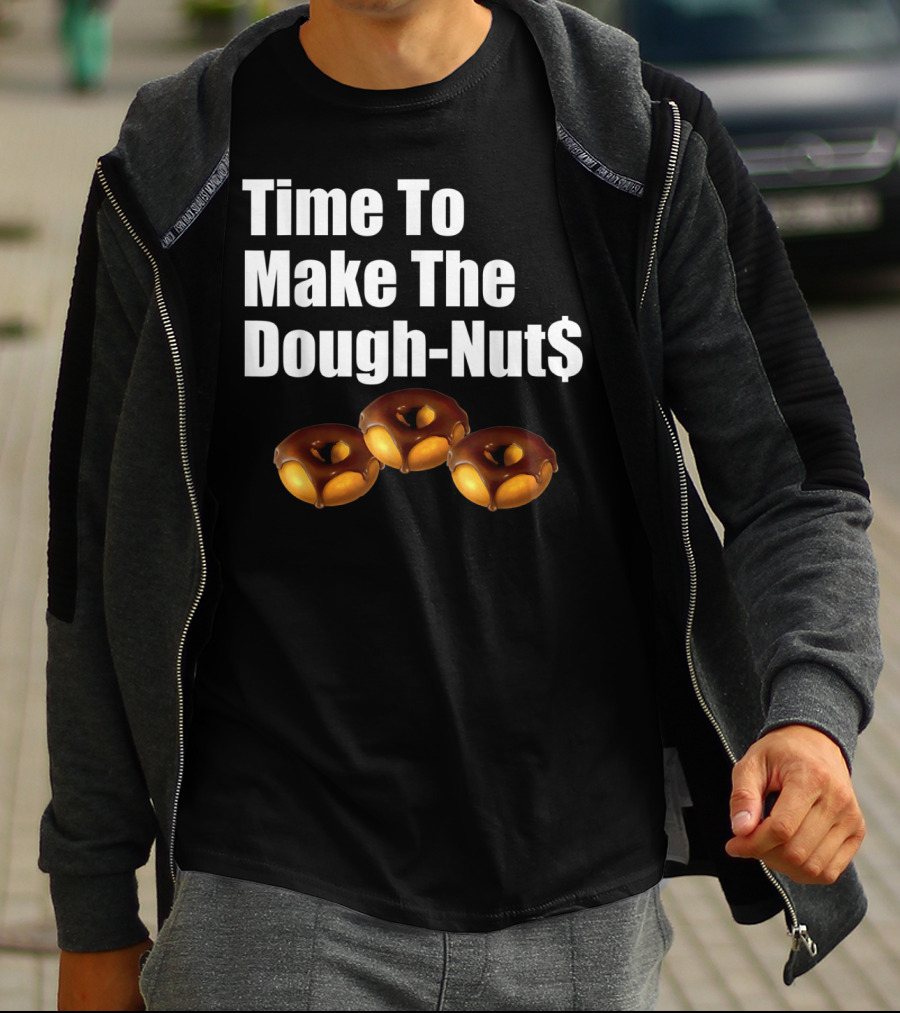 Time To Make The Dough-Nut$ T-Shirt