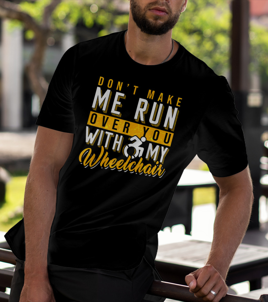 Don't Make Me Run Over You With My Wheelchair Humor Disability Handicap T-Shirt