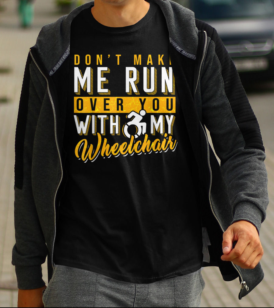 Don't Make Me Run Over You With My Wheelchair Humor Disability Handicap T-Shirt
