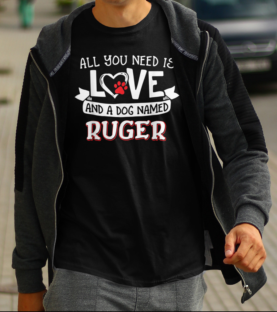 All You Need Is Love And A Dog Named Ruger T-Shirt