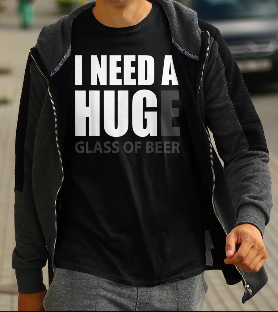 I Need A Huge Glass Of Beer T-Shirt