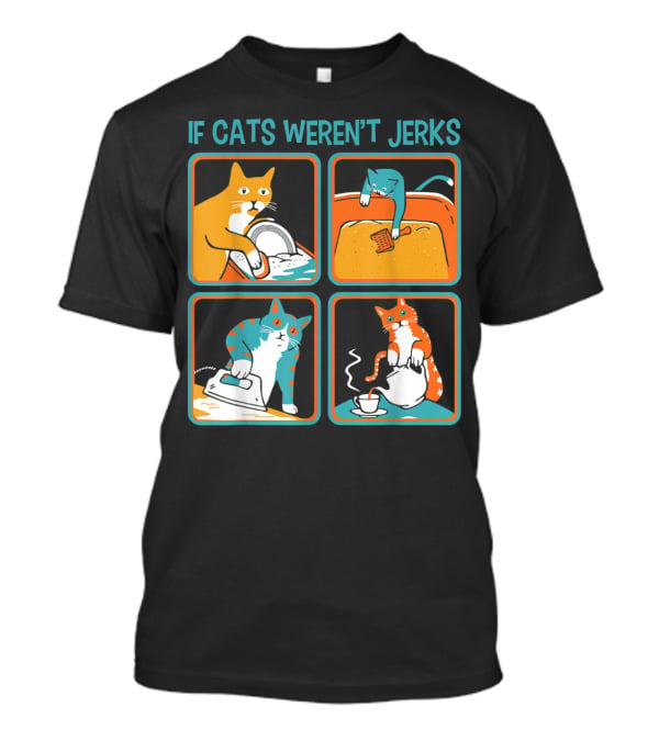 If Cats Weren't Jerks Dishwasher Bathtub Iron Tea T-Shirt