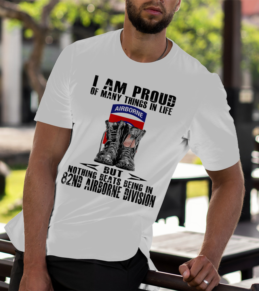 I Am Proud Of Many Things In Life But Nothing Beats Being In 82Nd Airborne Division Airborne With Boots T-Shirt