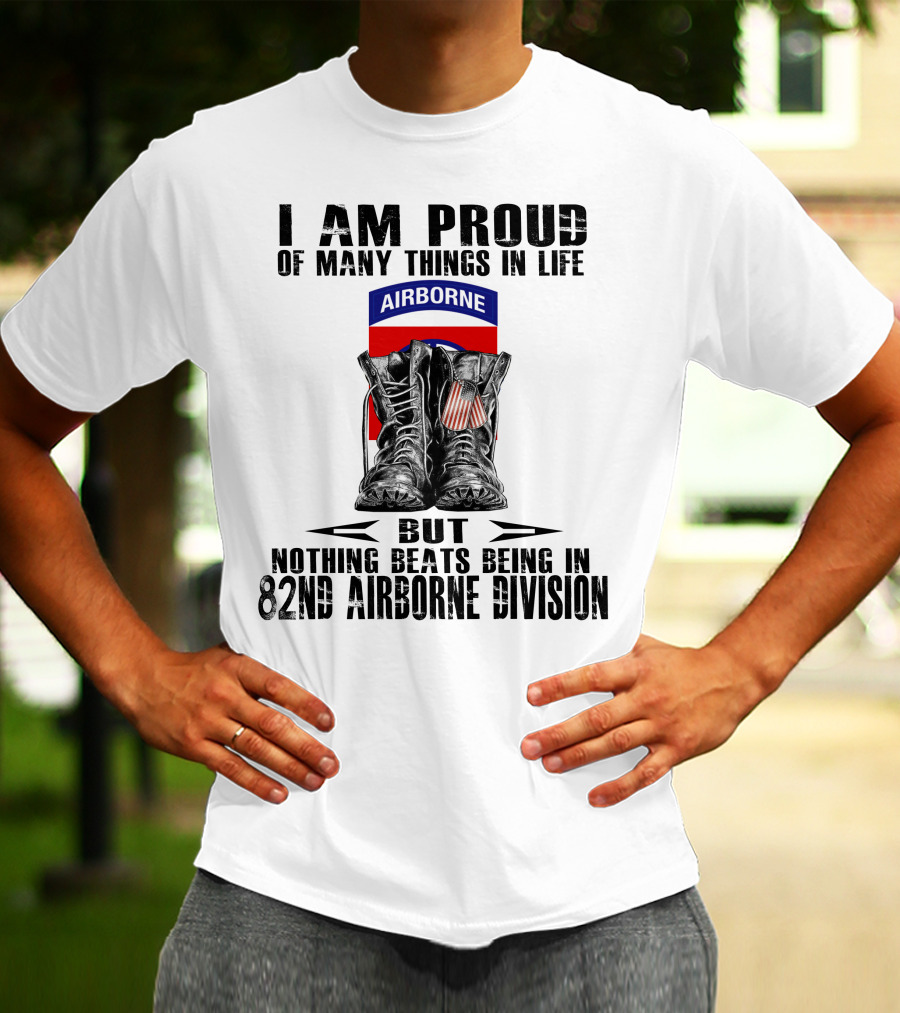 I Am Proud Of Many Things In Life But Nothing Beats Being In 82Nd Airborne Division Airborne With Boots T-Shirt
