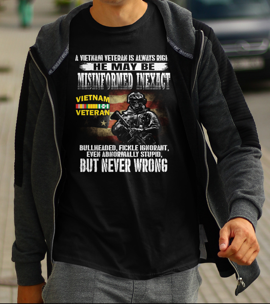 A Vietnam Veteran Is Always Right He May Be Misinformed Inexact But Never Wrong T-Shirt