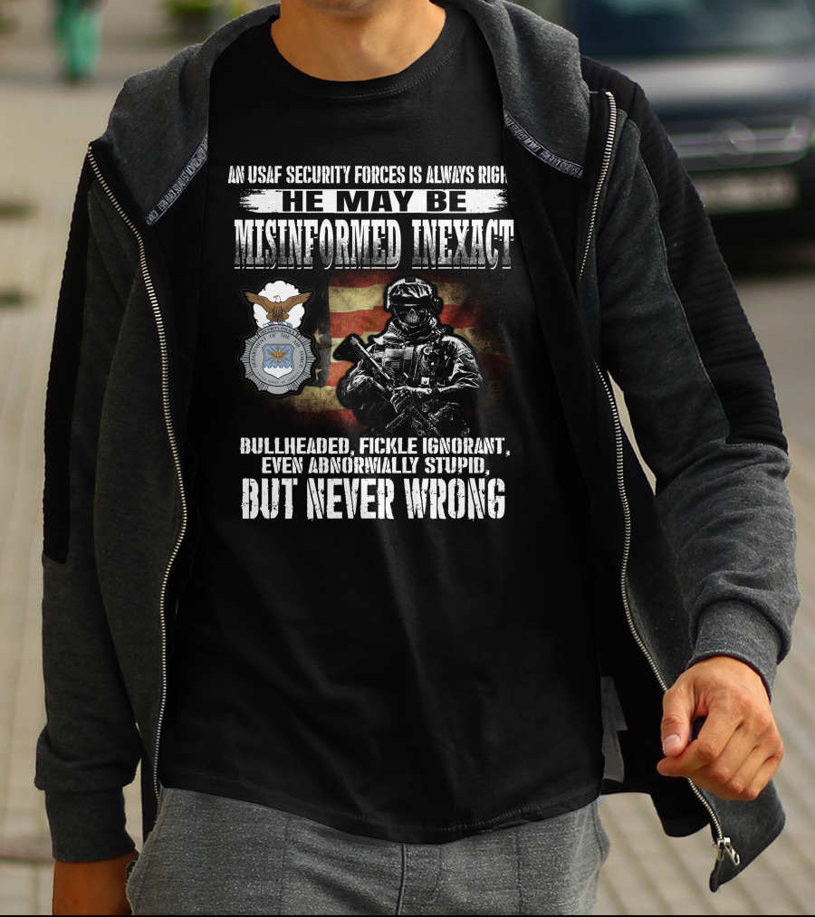 An Usaf Security Forces Is Always Right He May Be Misinformed Inexact Bullheaded But Never Wrong T-Shirt