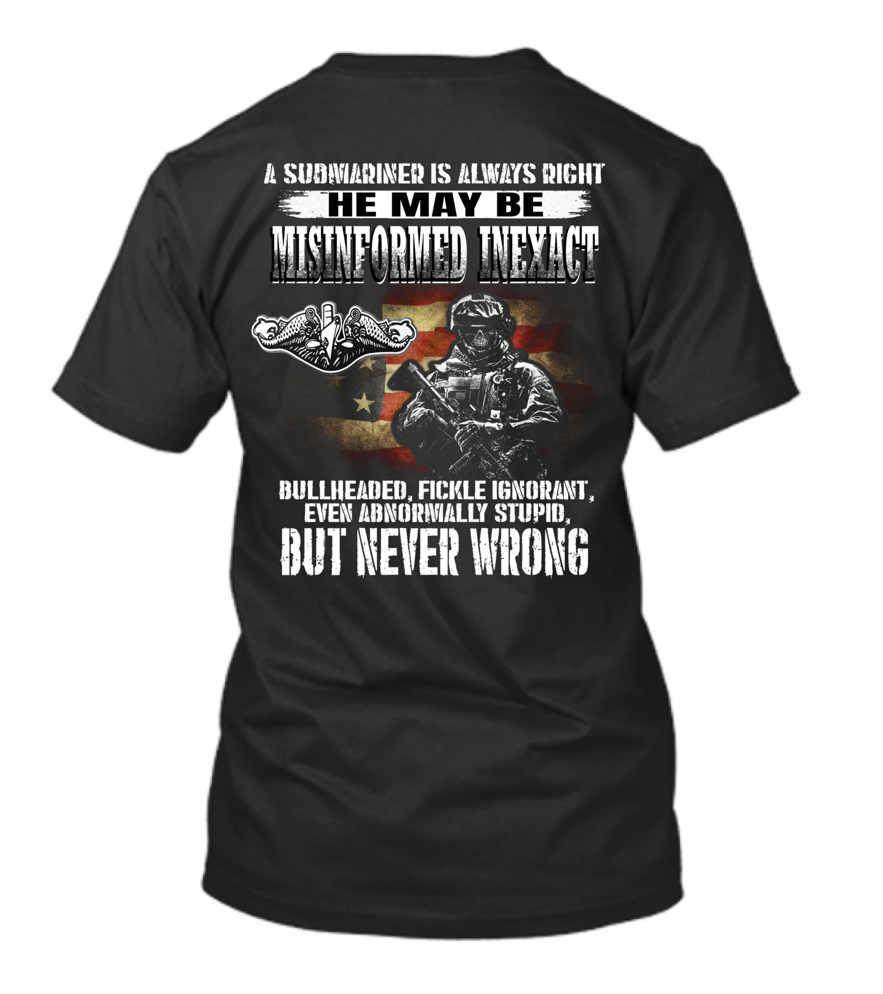 A Submariner Is Always Right He May Be Misinformed Inexact Bullheaded Fickle Ignorant Abnormally Stupid But Never Wrong T-Shirt