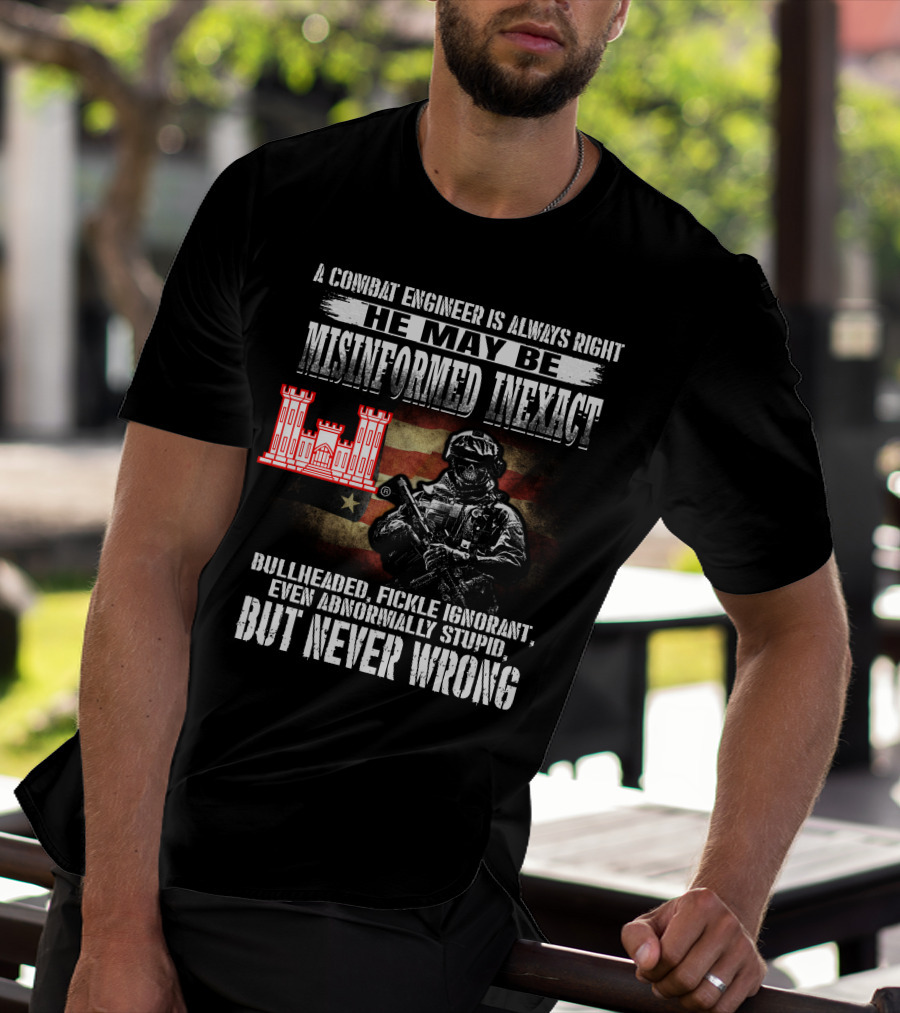 A Combat Engineer Is Always Right He May Be Misinformed Inexact But Never Wrong T-Shirt
