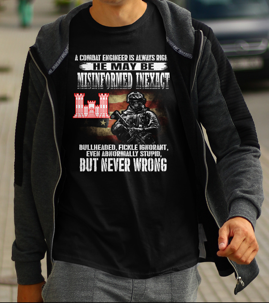A Combat Engineer Is Always Right He May Be Misinformed Inexact But Never Wrong T-Shirt