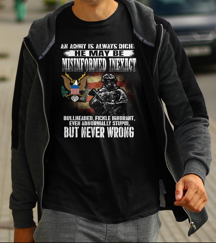An Army Is Always Right He May Be Misinformed Inexact But Never Wrong T-Shirt