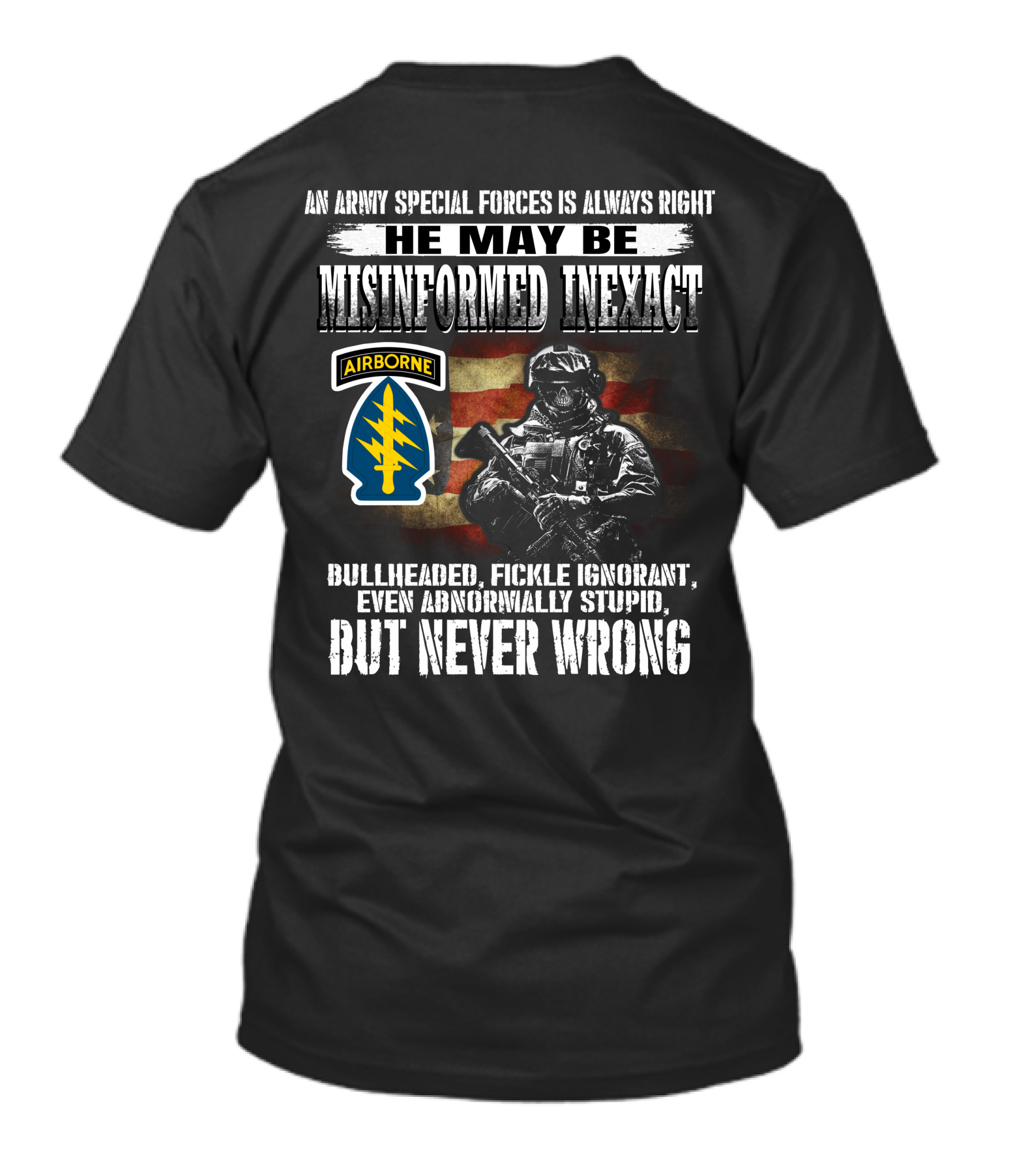 An Army Special Forces Is Always Right He May Be Misinformed Inexact Bullheaded Fickle Ignorant Even Abnormally Stupid Airborne But Never Wrong T-Shirt