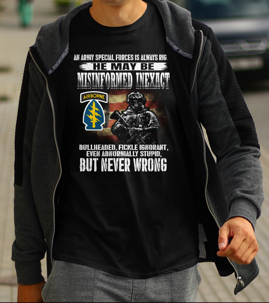 An Army Special Forces Is Always Right He May Be Misinformed Inexact Bullheaded Fickle Ignorant Even Abnormally Stupid Airborne But Never Wrong T-Shirt