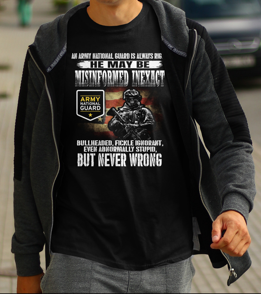 An Army National Guard Is Always Right He May Be Misinformed Inexact Bullheaded Fickle Ignorant Even Abnormally Stupid But Never Wrong T-Shirt