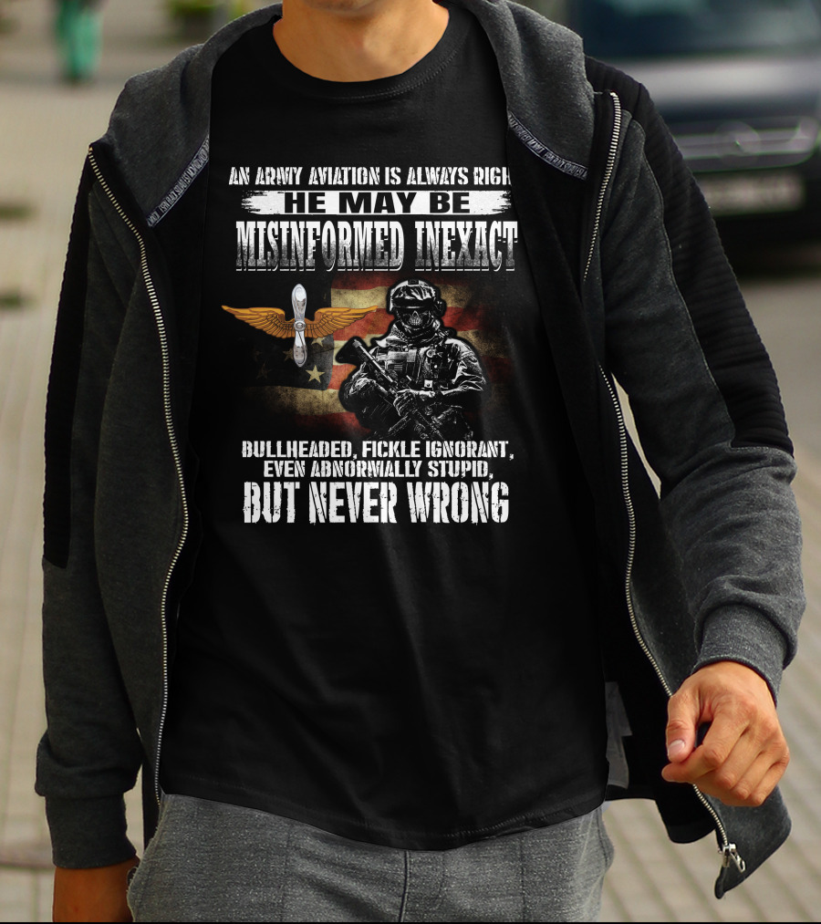 An Army Aviation Is Always Right He May Be Misinformed Inexact Bullheaded Fickle Ignorant Even Abnormally Stupid But Never Wrong' T-Shirt