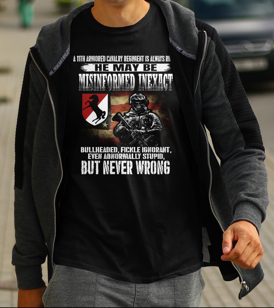 A 11Th Armored Cavalry Regiment He May Be Misinformed Inexact Bullheaded Fickle Ignorant Even Abnormally Stupid But Never Wrong T-Shirt