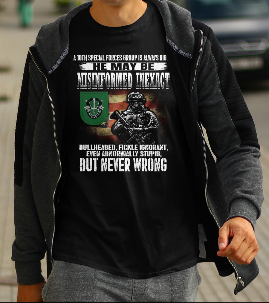 A 10Th Special Forces Group Is Always Right He May Be Misinformed Inexact Bullheaded Fickle Ignorant Even Abnormally Stupid But Never Wrong T-Shirt